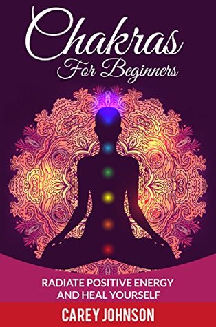 Chakras: Chakras For Beginners, Radiate Positive Energy and Heal Yourself (Yoga,Meditation,Relaxation,Alternative Healing,)
