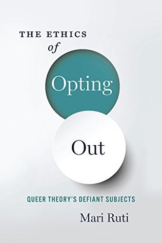 The Ethics of Opting Out: Queer Theory's Defiant Subjects (Kindle Edition)