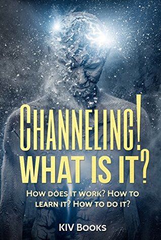 CHANNELING! WHAT IS IT?: How does it work? How to learn it? How to do it? (KIV Books)