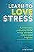 Learn to Love Stress: Stress and chronic pain relief (Decrease chronic pain and turn stress and anxiety into motivation, mental energy, emotional resilience, and happiness)