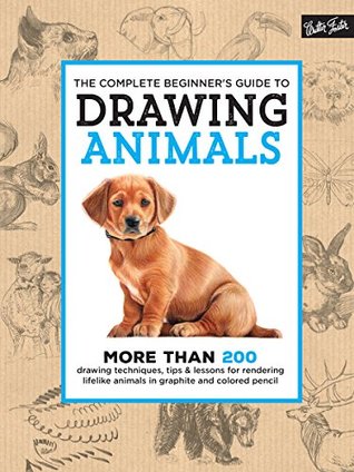 The Complete Beginner's Guide to Drawing Animals: More Than 200 Drawing Techniques, Tips & Lessons for Rendering Lifelike Animals in Graphite and Colored Pencil (The Complete Book of ...)