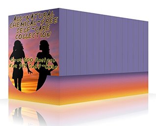 All-Natural Chemical-Free Self-Care Collection: Over 300 Recipes for DIY Self-Care: (Natural Beauty Book)