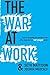 The War At Work: A Tale of ...