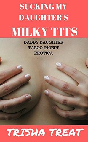 Sucking My Daughter's Milky Tits: (Daddy Daughter Taboo Incest Lactation Breeding Pregnant Hucow Erotica)