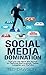 Social Media Domination: How you can strive and survive on Platforms likeFacebook, Twitter, Instagram and YouTube