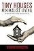 Tiny Houses: Minimalist Living, Tiny Homes and Shipping Container Homes for a Better Life (Tiny Houses, Tiny Homes, Shipping Container Homes, Little Houses, Small Houses, Simple Living Book 1)