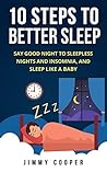 Sleep: The 10 Steps to Better Sleep (With BONUS Home Remedy): Say Good Night to Sleepless Nights and Insomnia, and Sleep Like a Baby