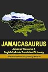Jamaicasaurus: Jamaican Thesaurus & English-to-Patois Translation Dictionary: Common Jamaican Spellings Edition