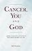 Cancer, You and God: ...spiritual, mental and emotional help for cancer patients and their loved ones