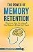 The Power Of Memory Retention: Discover how to unleash the Memory Power in 7 days