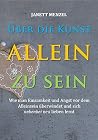 Über die Kunst, allein zu sein: Wie man Einsamkeit und Angst vor dem Alleinsein überwindet und sich nebenbei neu lieben lernt (German Edition)