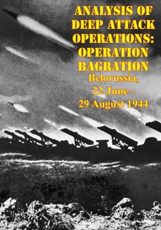 Analysis Of Deep Attack Operations: Operation Bagration, Belorussia, 22 June - 29 August 1944 (Kindle Edition)
