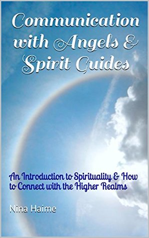 Communication with Angels & Spirit Guides: An Introduction to Spirituality & How to Connect with the Higher Realms (Kindle Edition)