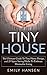 Tiny House: The Ultimate Guide to Tiny Home Design, and 25 Space Saving Hacks to Embrace Minimalist Living