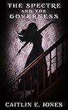 The Spectre and the Governess by Caitlin E. Jones