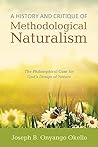 A History and Critique of Methodological Naturalism: The Philosophical Case for God’s Design of Nature A History and Critique of Methodological Naturalism: The Philosophical Case for God’s Design of Nature