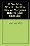 If Not Now, When? The Slow Rise of Marijuana Reform (Cato Unbound Book 112011)