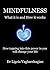 MINDFULNESS What it is and Why it works: How tapping into this power in you will change your life