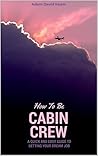 How To Be Cabin Crew: A Quick and Easy Guide to Getting Your Dream Job