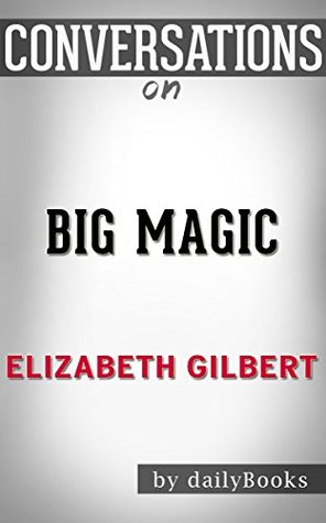 Big Magic by Elizabeth Gilbert | Conversation Starters: Creative Living Beyond Fear (Kindle Edition)