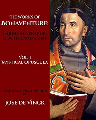 The Works of Bonaventure: Cardinal Seraphic Doctor and Saint: Volume I. Mystical Opuscula (Kindle Edition)