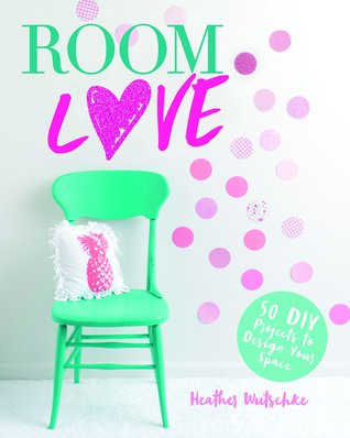 Room Love: 50 DIY Projects to Design Your Space (Craft It Yourself)