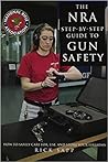 The NRA Step-by-Step Guide to Gun Safety: How to Care For, Use, and Store Your Firearms