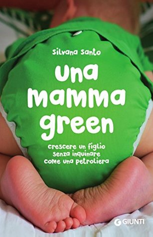 Una mamma green: Crescere un figlio senza inquinare come una petroliera (Italian Edition)