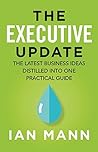 The Executive Update: The latest business ideas distilled into one practical guide