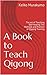 A Book to Teach Qigong: The art of Teaching Self-healing The Methods and Practice of Qigong Training