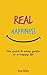 Happiness: REAL HAPPINESS –The quick & easy guide to a happy life (How to Develop your True Self-Image, Overcoming your Fears, Banishing Worry and Anxiety, Step Into your Confidence Book 1)