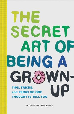 The Secret Art of Being a Grown-Up: Tips, Tricks, and Perks No One Thought to Tell You (Hardcover)