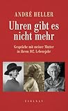 Uhren gibt es nicht mehr. Gespräche mit meiner Mutter in ihrem 102. Lebensjahr