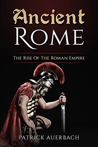 Ancient Rome: The Rise Of The Roman Empire (Ancient Rome History Books)