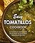 Easy Tomatillos Cookbook: A Tomatillo Cookbook Filled with 50 Delicious Tomatillo Recipes
