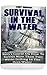 Surviving In The Water: Navy's Course On How To Survive More Than Two Weeks Drifting In The Open Water: (Self-Defense, Survival Gear)