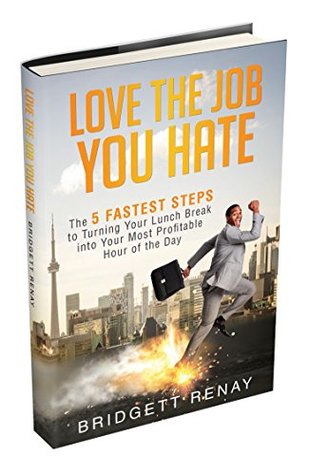 Love The Job You Hate: The 5 Fastest Steps to Turning Your Lunch Break Into Your Most Profitable Hour of the Day (Kindle Edition)