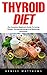 Thyroid Diet: The Complete Beginners Guide To Losing Weight, Increasing Energy And Balancing Hormones