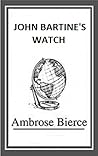 John Bartine's Watch by Ambrose Bierce John Bartine's Watch by Ambrose Bierce