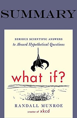 Summary of What If?: Serious Scientific Answers to Absurd Hypothetical Questions by Randall Munroe (Kindle Edition)