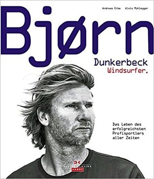 Bjørn Dunkerbeck – Windsurfer.: Das Leben des erfolgreichsten Profisportlers aller Zeiten