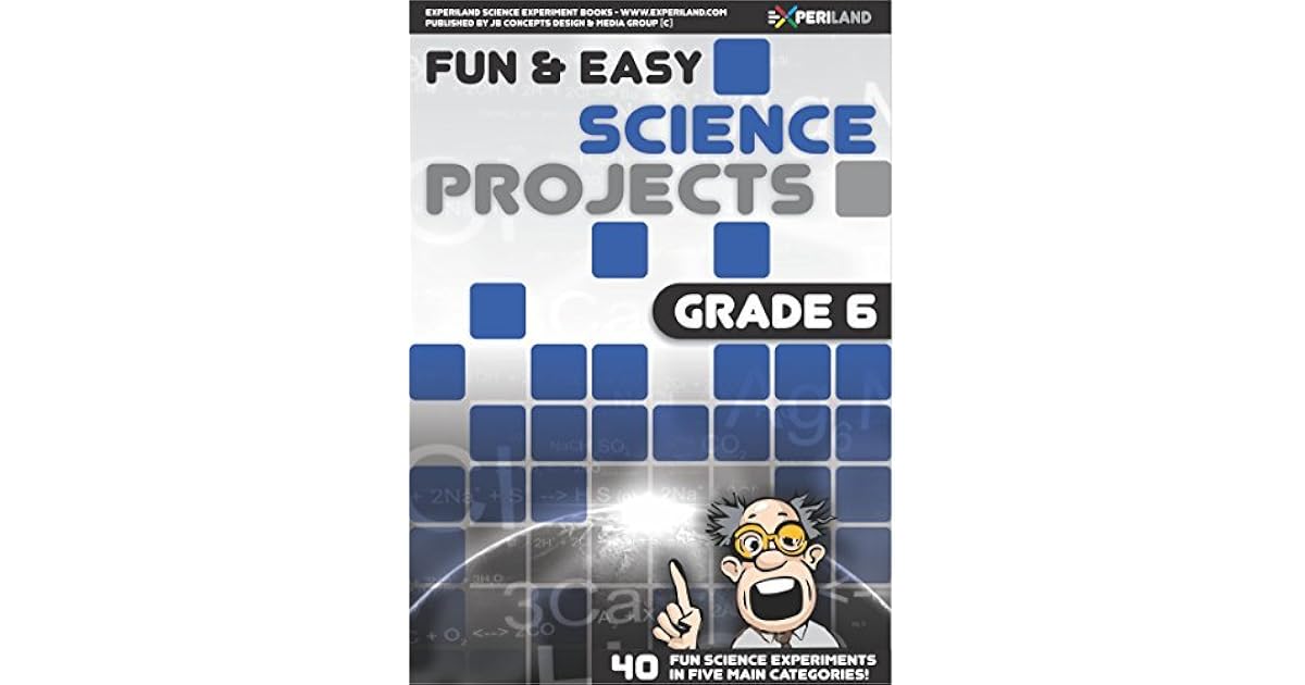 Fun & Easy Science Projects: Grade 6: 40 Fun Science Experiments for