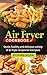 Air Fryer Cookbook: Easy, Quick and Delicious Recipes Subtract the Oil!