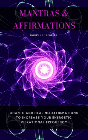 Mantras Affirmations: Chants and Healing Affirmations to Increase Your Energetic Vibrational Frequency