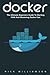 Docker: The Ultimate Beginners Guide to Starting with and Mastering Docker Fast! (Programming, Docker Containers, Linking Containers)