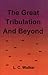 THE GREAT TRIBULATION AND BEYOND