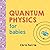 Quantum Physics for Babies