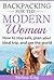 Backpacking For The Modern Woman: How to stay safe, plan your ideal trip, and see the world