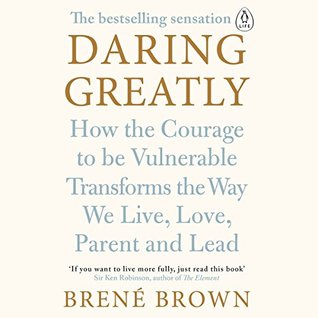 Daring Greatly: How the Courage to Be Vulnerable Transforms the Way We Live, Love, Parent, and Lead