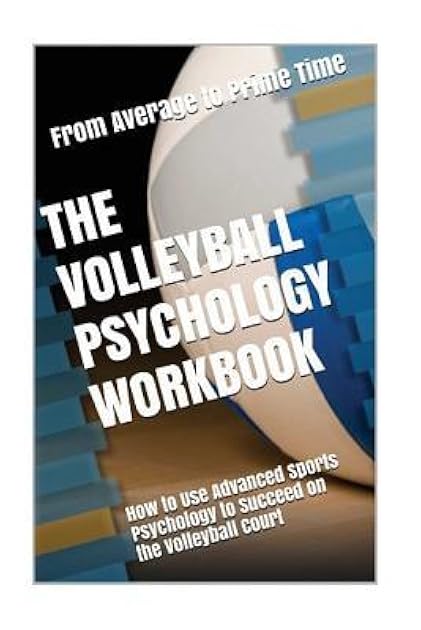 The Volleyball Psychology Workbook: How to Use Advanced Sports Psychology to Succeed on the Volleyball Court